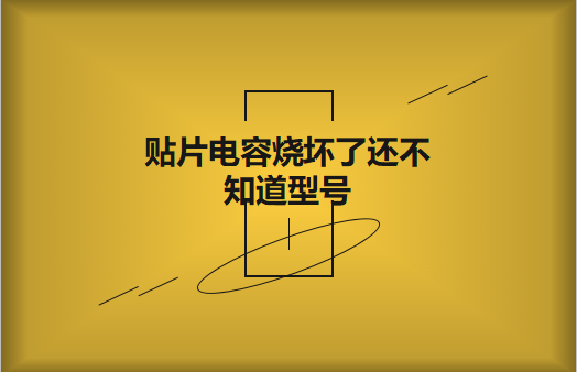 貼片電容燒壞了還不知道型號怎么辦，怎么維修?